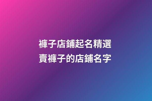 褲子店鋪起名精選 賣褲子的店鋪名字